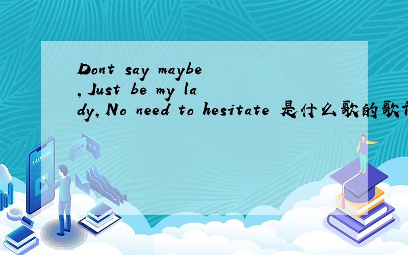 Dont say maybe,Just be my lady,No need to hesitate 是什么歌的歌词