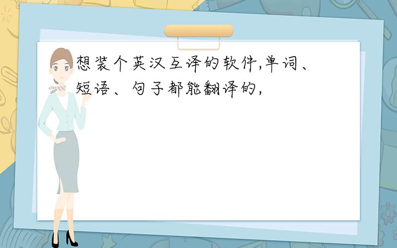 想装个英汉互译的软件,单词、短语、句子都能翻译的,