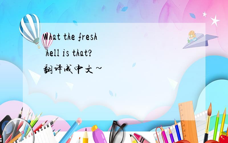 What the fresh hell is that?翻译成中文~