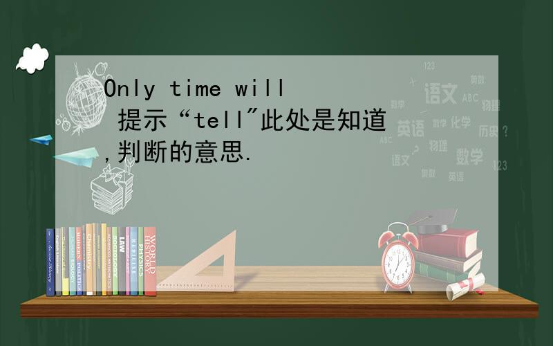Only time will 提示“tell