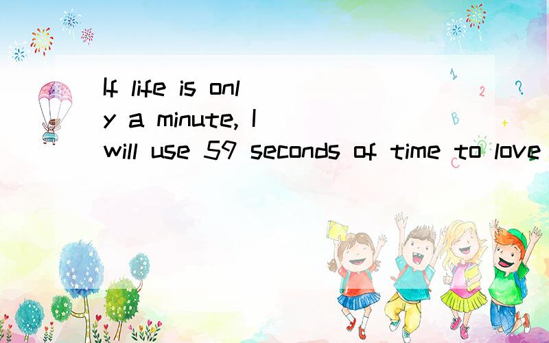 If life is only a minute, I will use 59 seconds of time to love youwhat's happiness? Who can tell me?日子真的好无聊额..