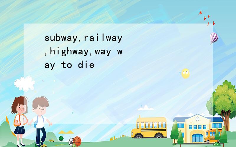 subway,railway,highway,way way to die