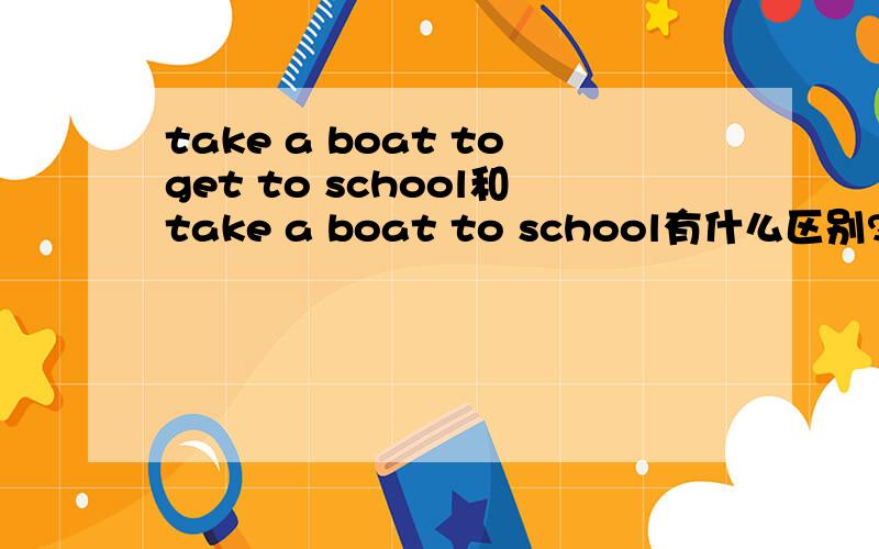 take a boat toget to school和take a boat to school有什么区别?