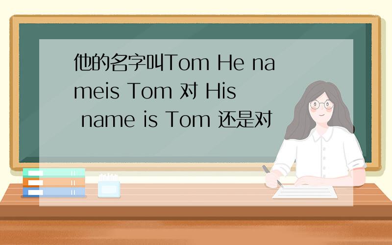 他的名字叫Tom He nameis Tom 对 His name is Tom 还是对