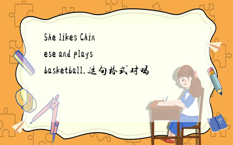 She likes Chinese and plays basketball.这句格式对吗