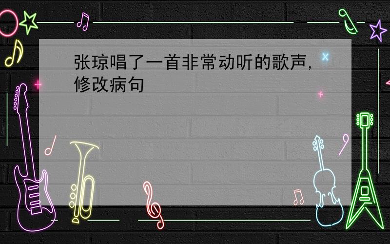 张琼唱了一首非常动听的歌声,修改病句