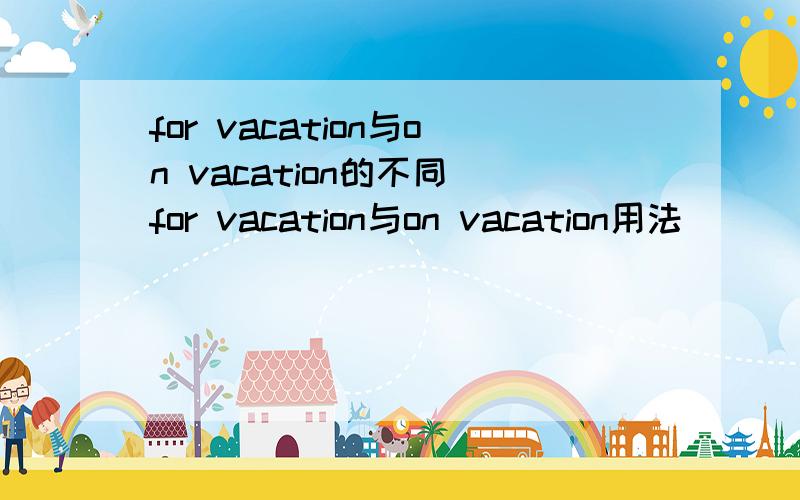 for vacation与on vacation的不同 for vacation与on vacation用法