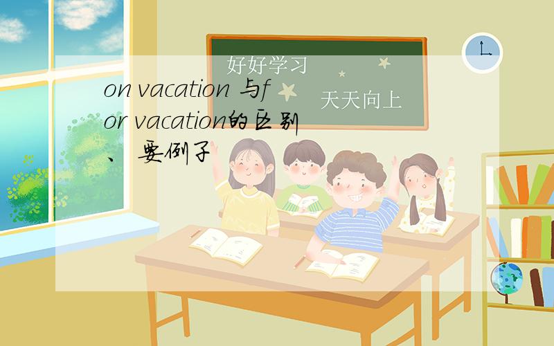 on vacation 与for vacation的区别、 要例子