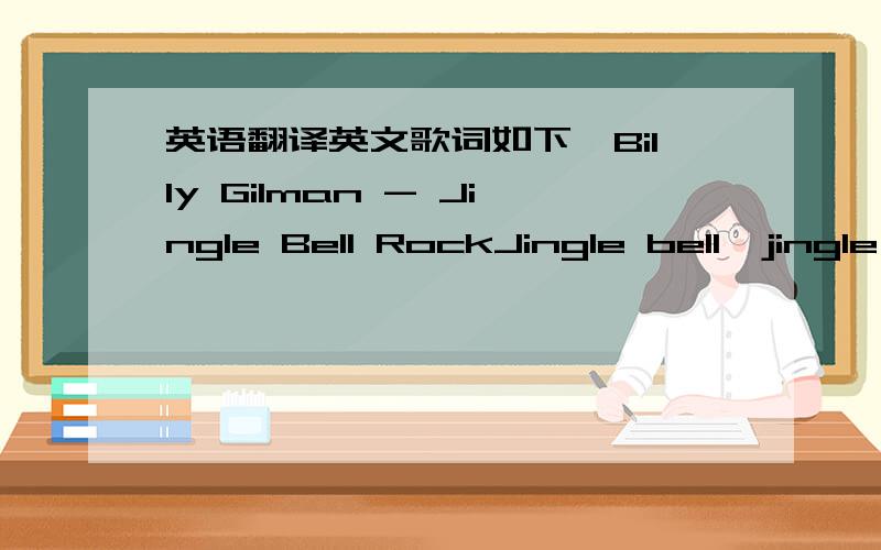 英语翻译英文歌词如下,Billy Gilman - Jingle Bell RockJingle bell,jingle bell,jingle bell rockJingle bells swing and jingle bells ringSnowing and blowing up bushels of funNow the jingle hop has begunJingle bell,jingle bell,jingle bell rockJin