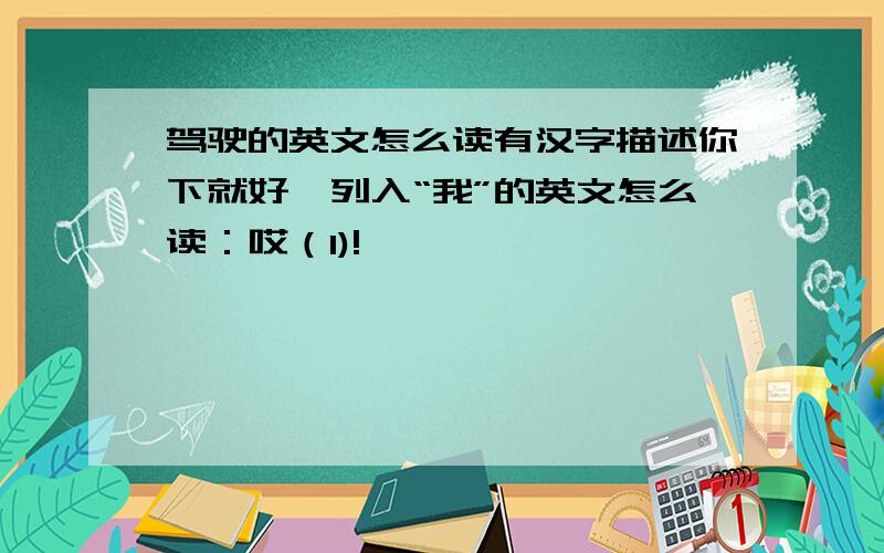 驾驶的英文怎么读有汉字描述你下就好,列入“我”的英文怎么读：哎（I)!