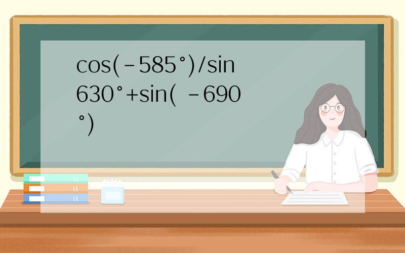 cos(-585°)/sin630°+sin( -690°)