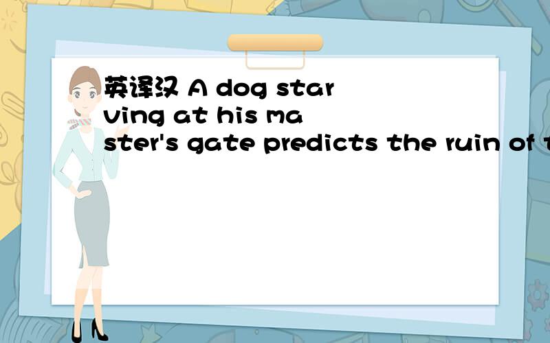 英译汉 A dog starving at his master's gate predicts the ruin of the state