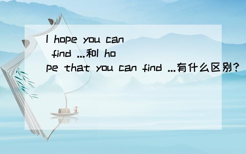 I hope you can find ...和I hope that you can find ...有什么区别?