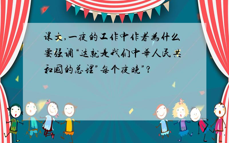 课文,一夜的工作中作者为什么要强调“这就是我们中华人民共和国的总理”每个夜晚”?