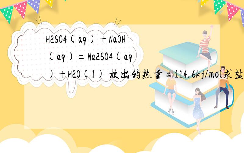 H2SO4(aq)+NaOH(aq)=Na2SO4(aq)+H2O(l) 放出的热量=114.6kj/mol求盐酸与氢氧化钾的反应中和热,当0.2L0.5mol/L的盐酸与0.25L0.5mol/L氢氧化钾（aq）反应放出多少溶量