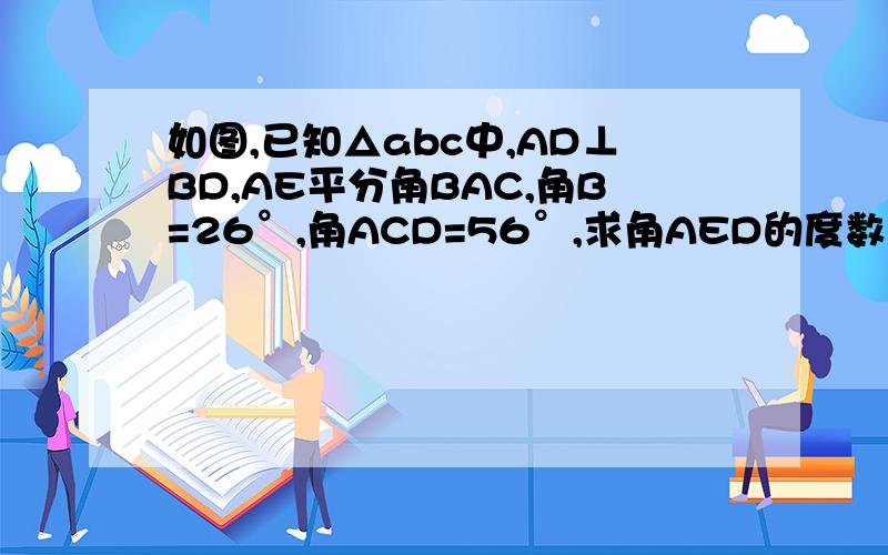 如图,已知△abc中,AD⊥BD,AE平分角BAC,角B=26°,角ACD=56°,求角AED的度数