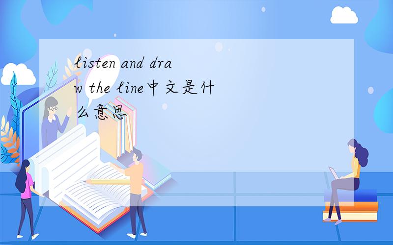 listen and draw the line中文是什么意思