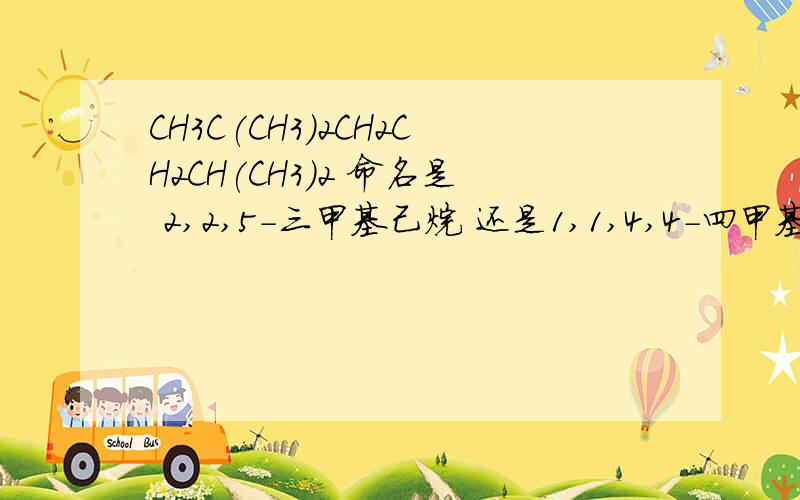 CH3C(CH3)2CH2CH2CH(CH3)2 命名是 2,2,5-三甲基己烷 还是1,1,4,4-四甲基戊烷 为什么如题