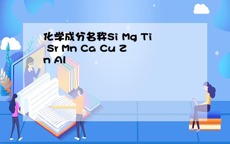 化学成分名称Si Mg Ti Sr Mn Ca Cu Zn Al