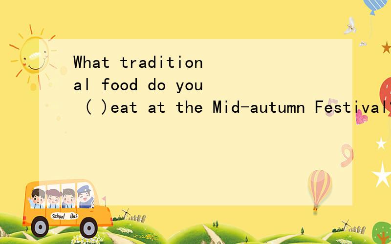 What traditional food do you ( )eat at the Mid-autumn Festival?kuai a