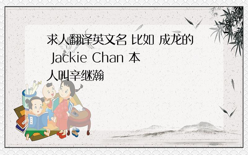 求人翻译英文名 比如 成龙的 Jackie Chan 本人叫辛继瀚