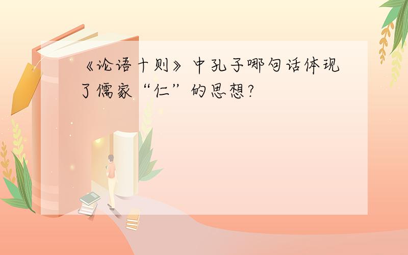 《论语十则》中孔子哪句话体现了儒家“仁”的思想?