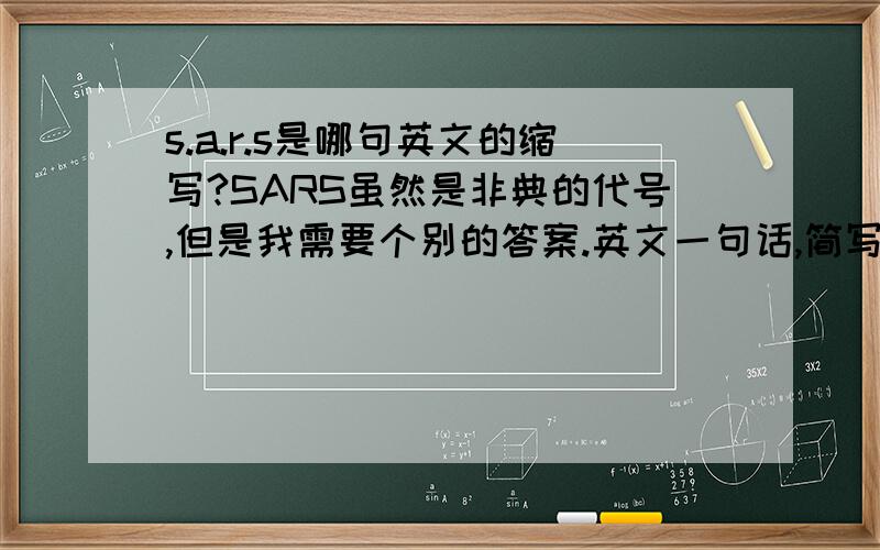 s.a.r.s是哪句英文的缩写?SARS虽然是非典的代号,但是我需要个别的答案.英文一句话,简写亦是:SARS