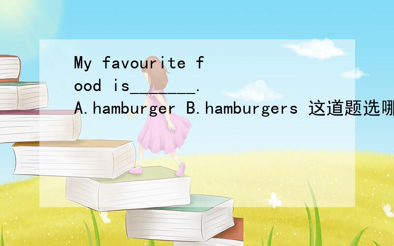 My favourite food is_______.A.hamburger B.hamburgers 这道题选哪一个,为什么?