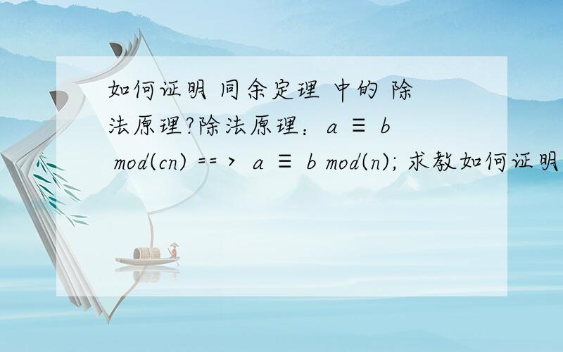 如何证明 同余定理 中的 除法原理?除法原理：a ≡ b mod(cn) ==＞ a ≡ b mod(n); 求教如何证明?