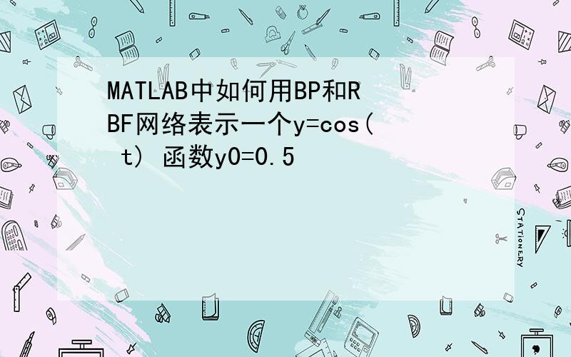 MATLAB中如何用BP和RBF网络表示一个y=cos( t) 函数y0=0.5