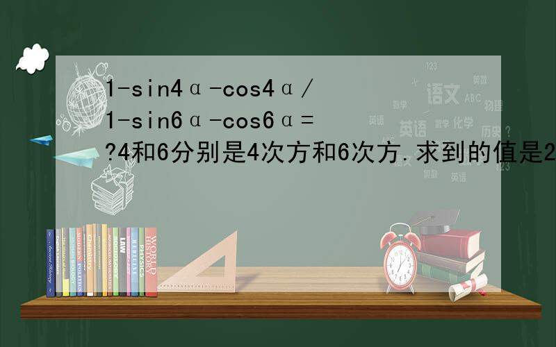 1-sin4α-cos4α/1-sin6α-cos6α=?4和6分别是4次方和6次方.求到的值是2/3