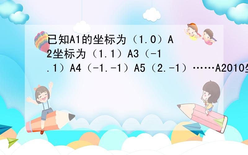 已知A1的坐标为（1.0）A2坐标为（1.1）A3（-1.1）A4（-1.-1）A5（2.-1）……A2010坐标