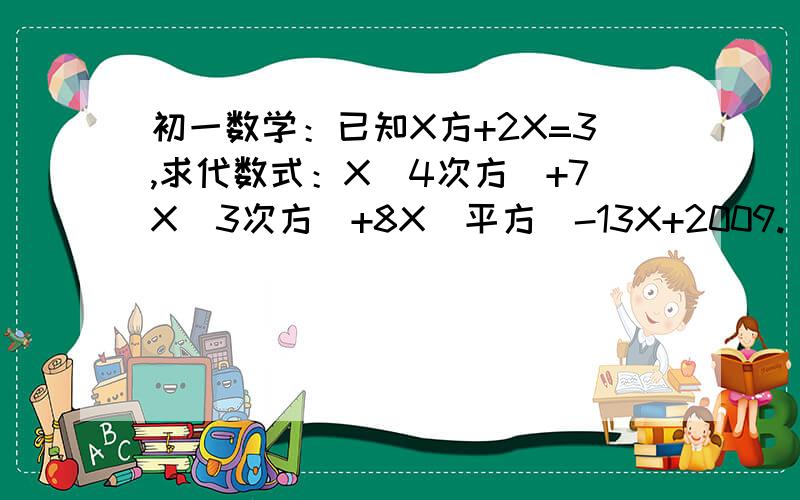 初一数学：已知X方+2X=3,求代数式：X（4次方）+7X（3次方）+8X（平方）-13X+2009.
