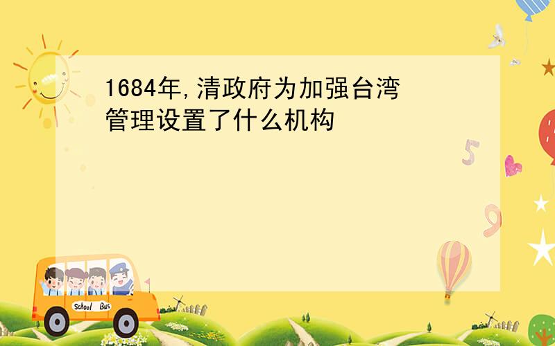 1684年,清政府为加强台湾管理设置了什么机构