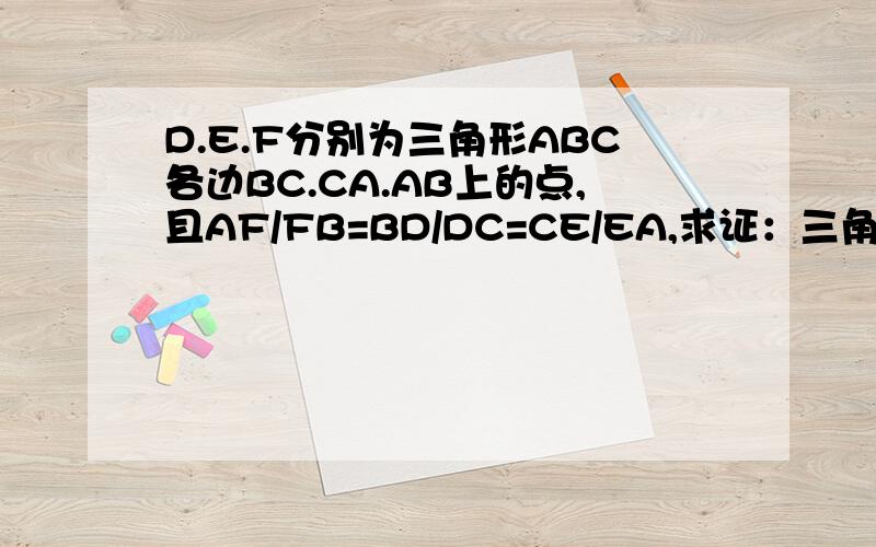 D.E.F分别为三角形ABC各边BC.CA.AB上的点,且AF/FB=BD/DC=CE/EA,求证：三角形ABC和三角形求证：三角形ABC和三角形DEF有相同的重心