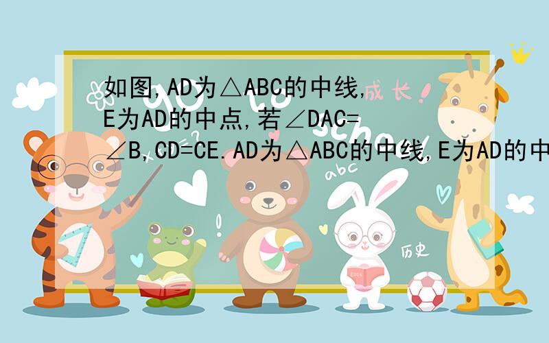 如图,AD为△ABC的中线,E为AD的中点,若∠DAC=∠B,CD=CE.AD为△ABC的中线,E为AD的中点,若∠DAC=∠B,CD=CE.求证：AD=AC