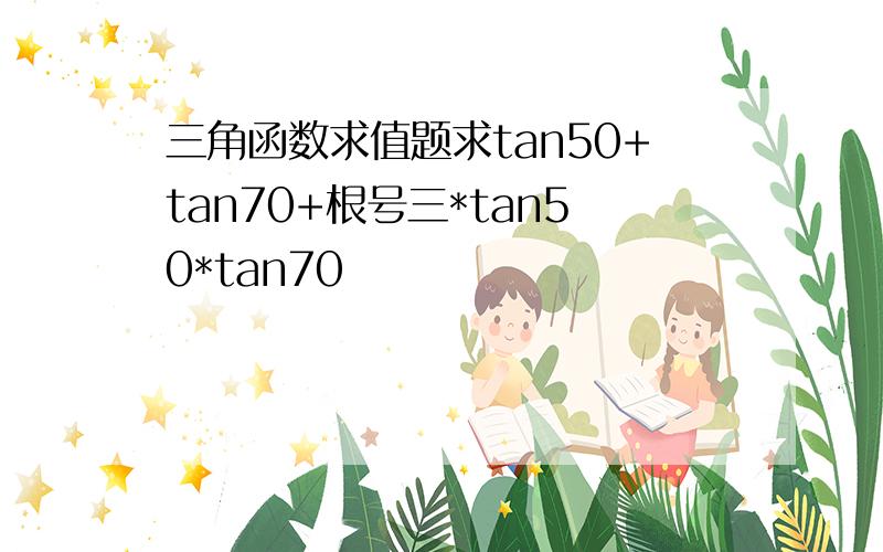 三角函数求值题求tan50+tan70+根号三*tan50*tan70