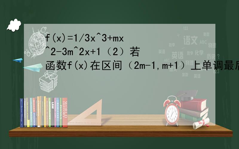 f(x)=1/3x^3+mx^2-3m^2x+1（2）若函数f(x)在区间（2m-1,m+1）上单调最后得出是 m + 1小于 - 3M ,2m -1大于等于m.为什么是不是m + 1大于等于m,2m - 1小于等于-3m
