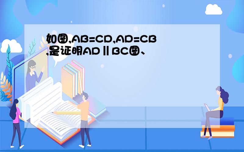 如图,AB=CD,AD=CB,是证明AD‖BC图、
