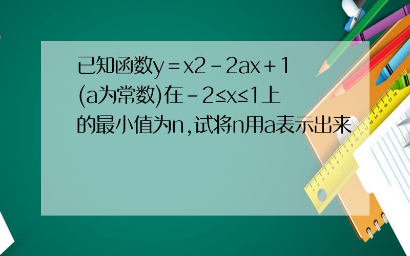 已知函数y＝x2－2ax＋1(a为常数)在－2≤x≤1上的最小值为n,试将n用a表示出来