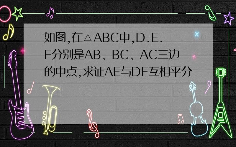 如图,在△ABC中,D.E.F分别是AB、BC、AC三边的中点,求证AE与DF互相平分