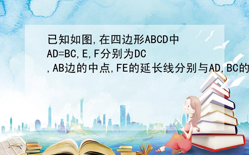已知如图,在四边形ABCD中AD=BC,E,F分别为DC,AB边的中点,FE的延长线分别与AD,BC的延长线交于H、G点求证：角AHF=角BGF