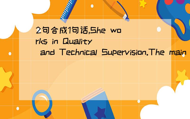 2句合成1句话,She works in Quality and Technical Supervision.The main duty of Quality and Technical Supervision is to guarantee food security.