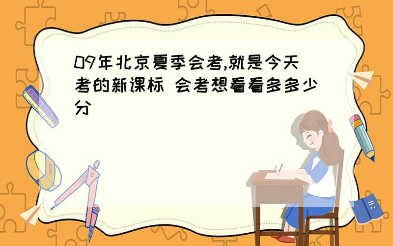 09年北京夏季会考,就是今天考的新课标 会考想看看多多少分