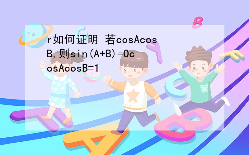 r如何证明 若cosAcosB,则sin(A+B)=0cosAcosB=1