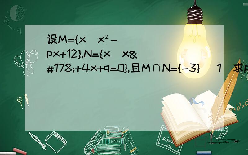 设M={x|x²-px+12},N={x|x²+4x+q=0},且M∩N={-3} (1)求p、q的值 （2）求M与N的并集设M={x|x²-px+12},N={x|x²+4x+q=0},且M∩N={-3}           (1)求p、q的值         （2）求M与N的并集 需要详细的步骤   快!