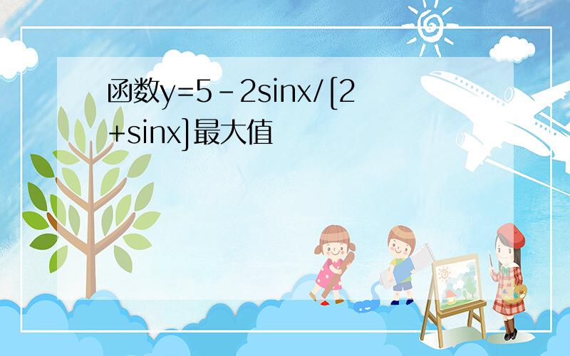 函数y=5-2sinx/[2+sinx]最大值