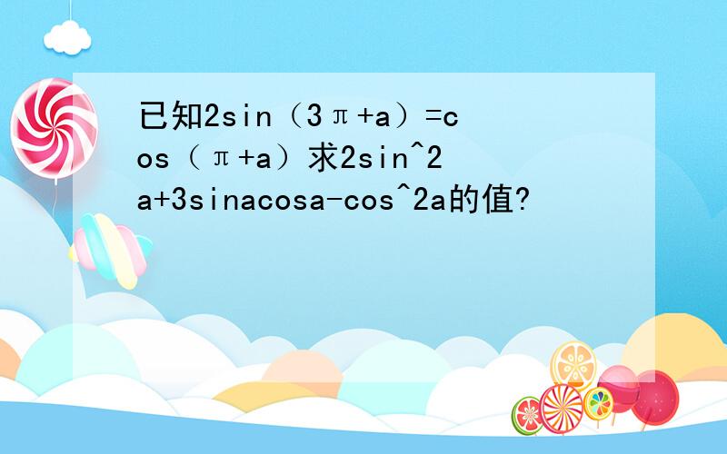 已知2sin（3π+a）=cos（π+a）求2sin^2a+3sinacosa-cos^2a的值?