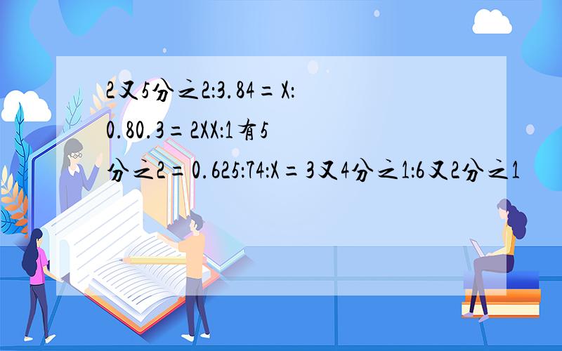 2又5分之2：3.84=X：0.80.3=2XX：1有5分之2=0.625：74：X=3又4分之1：6又2分之1