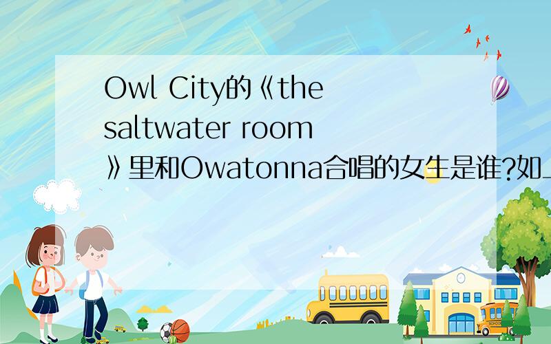 Owl City的《the saltwater room》里和Owatonna合唱的女生是谁?如上,那位女生是谁啊?声音也好好听啊~